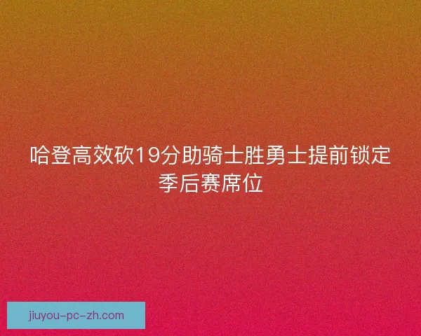 哈登高效砍19分助骑士胜勇士提前锁定季后赛席位