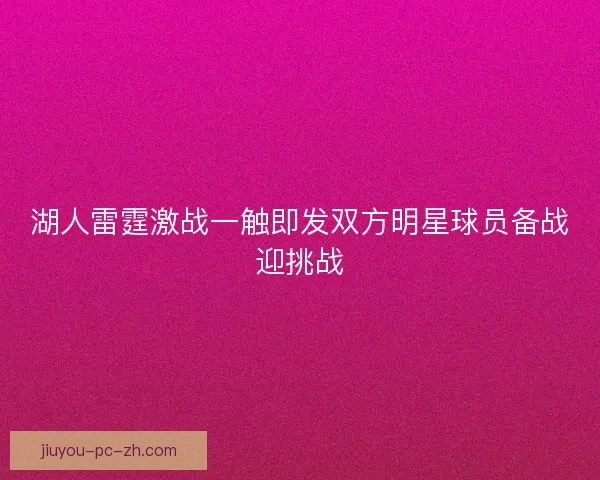 湖人雷霆激战一触即发双方明星球员备战迎挑战