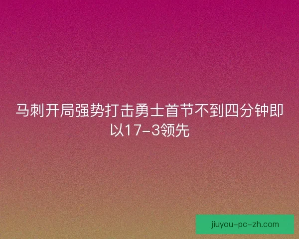 马刺开局强势打击勇士首节不到四分钟即以17-3领先