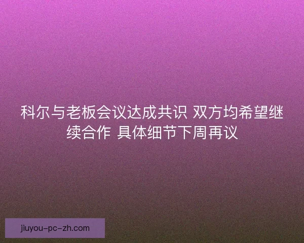 科尔与老板会议达成共识 双方均希望继续合作 具体细节下周再议