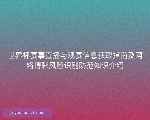 世界杯赛事直播与观赛信息获取指南及网络博彩风险识别防范知识介绍 世界杯赛事直播与观赛信息获取指南及网络博彩风险识别防范知识介绍