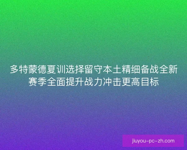 多特蒙德夏训选择留守本土精细备战全新赛季全面提升战力冲击更高目标