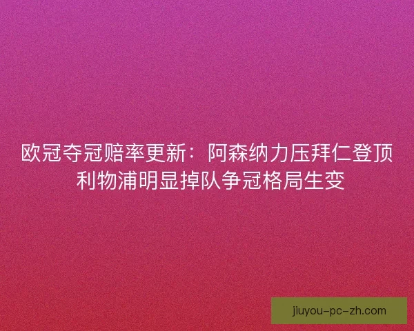 欧冠夺冠赔率更新：阿森纳力压拜仁登顶 利物浦明显掉队争冠格局生变