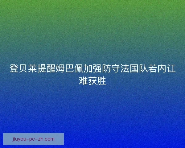 登贝莱提醒姆巴佩加强防守法国队若内讧难获胜