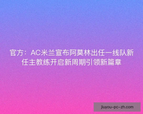 官方:AC米兰宣布阿莫林出任一线队新任主教练开启新周期引领新篇章 官方:AC米兰宣布阿莫林出任一线队新任主教练开启新周期引领新篇章